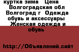 куртка зима › Цена ­ 500 - Волгоградская обл., Волгоград г. Одежда, обувь и аксессуары » Женская одежда и обувь   